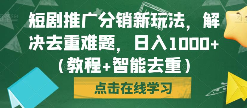 短剧推广分销新玩法,解决去重难题,日入1000+(教程+智能去重)【揭秘】-第一资源库
