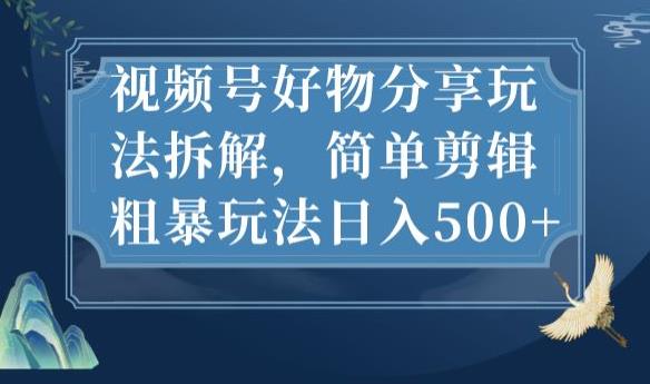 视频号好物分享玩法拆解,简单剪辑粗暴玩法日入500+【揭秘】-第一资源库