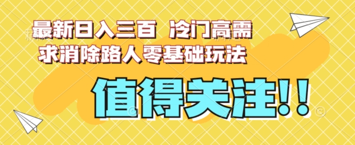 最新日入三百，冷门高需求消除路人零基础玩法【揭秘】-第一资源库