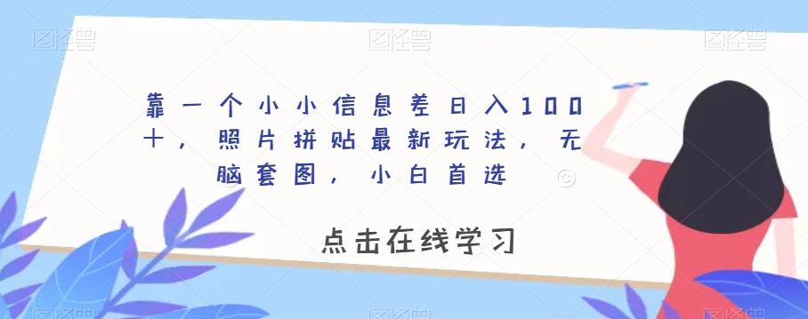 靠一个小小信息差日入100+,照片拼贴最新玩法,无脑套图,小白首选【揭秘】-第一资源库