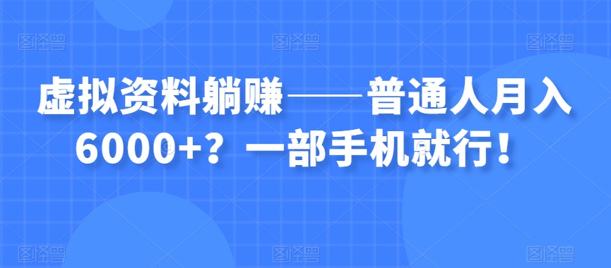 虚拟资料躺赚——普通人月入6000+？一部手机就行！-第一资源库