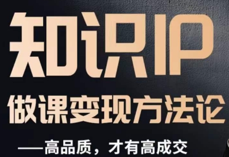 怎么做一门品质好课,知识IP做课变现方法论,高品质,才有好成交-第一资源库