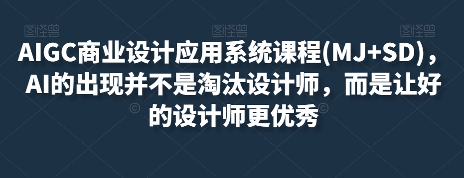 AIGC商业设计应用系统课程(MJ+SD),AI的出现并不是淘汰设计师,而是让好的设计师更优秀-第一资源库