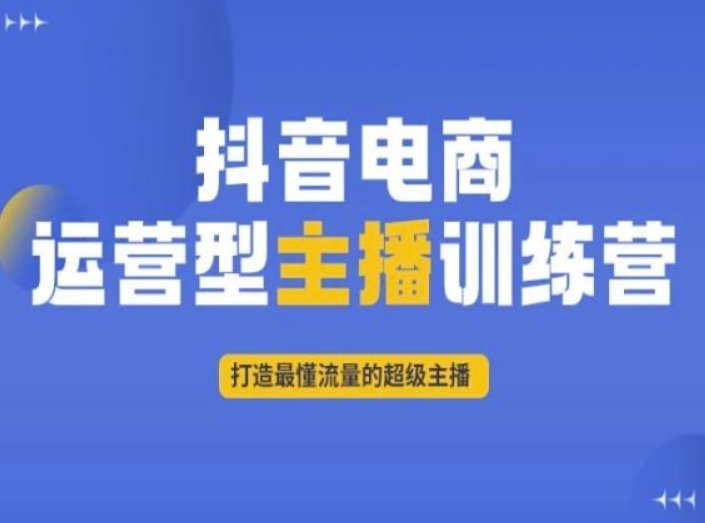 抖音电商运营型主播训练营,打造最懂流量的超级主播-第一资源库