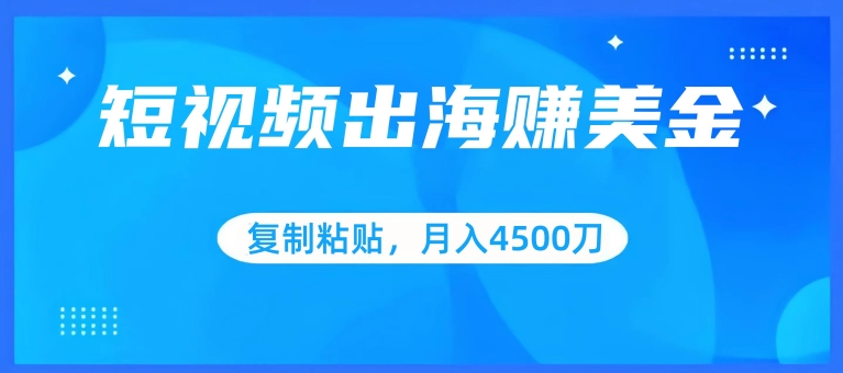 短视频出海赚美金，复制粘贴批量操作，小白轻松掌握，月入4500美刀【揭秘】-第一资源库