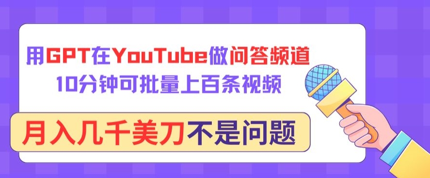 用GPT在YouTube做问答频道，10分钟可批量上百条视频，月入几千美刀不是问题【揭秘】-第一资源库
