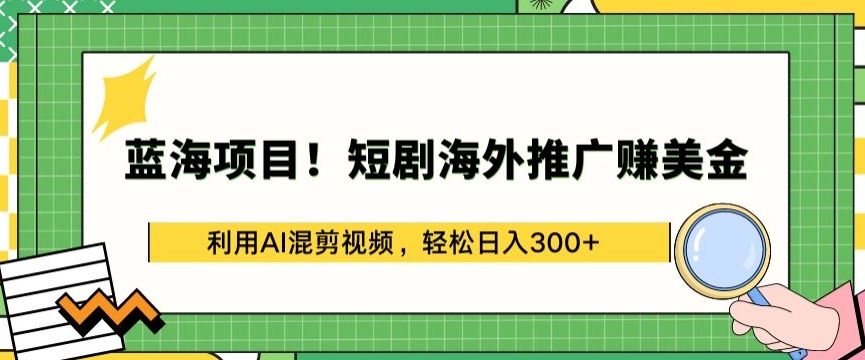 蓝海项目!短剧海外推广赚美金,利用AI混剪视频,轻松日入300+【揭秘】-第一资源库