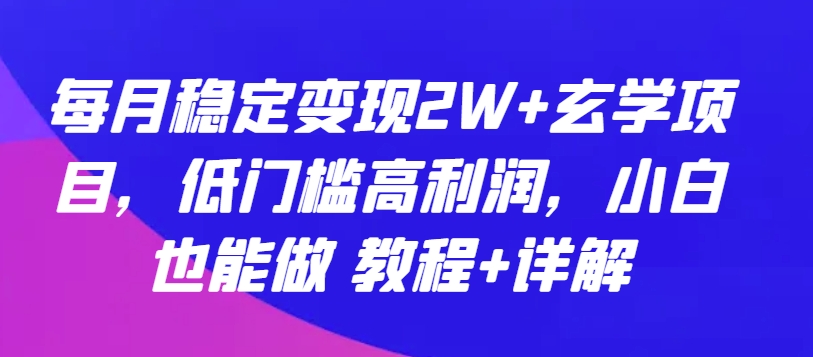 每月稳定变现2W+玄学项目,低门槛高利润,小白也能做 教程+详解【揭秘】-第一资源库