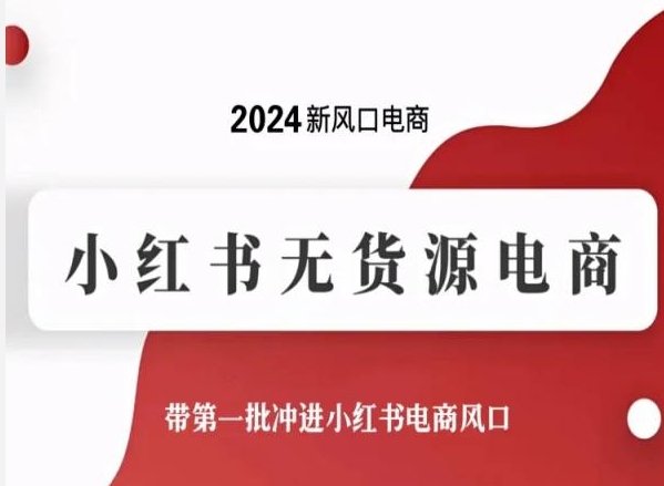 2024新风口电商,小红书无货源电商,带第一批冲进小红书电商风口-第一资源库