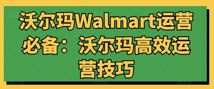 沃尔玛Walmart运营必备:沃尔玛高效运营技巧-第一资源库