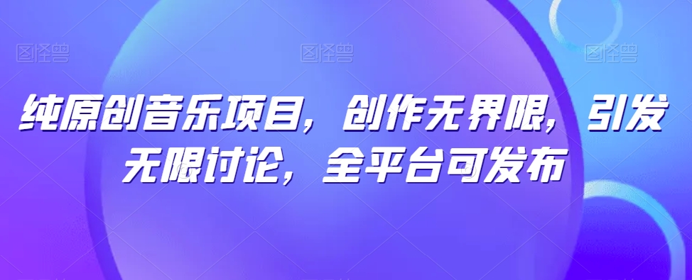 纯原创音乐项目,创作无界限,引发无限讨论,全平台可发布【揭秘】-第一资源库