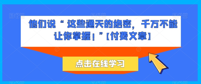 他们说 “ 这些通天的绝密,千万不能让你掌握! ”【付费文章】-第一资源库