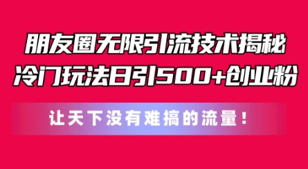 朋友圈无限引流技术，一个冷门玩法日引500+创业粉，让天下没有难搞的流量【揭秘】-第一资源库
