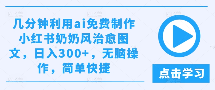 几分钟利用ai免费制作小红书奶奶风治愈图文，日入300+，无脑操作，简单快捷【揭秘】-第一资源库