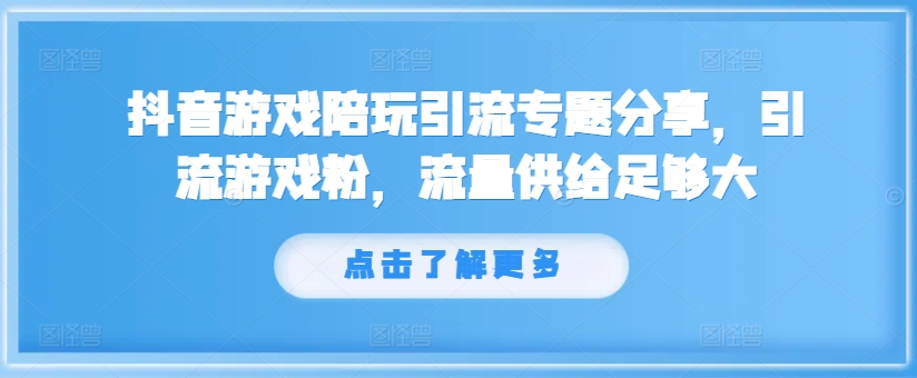 抖音游戏陪玩引流专题分享，引流游戏粉，流量供给足够大-第一资源库