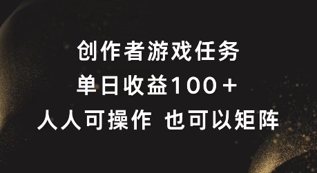 创作者游戏任务,单日收益100+,可矩阵操作【揭秘】-第一资源库