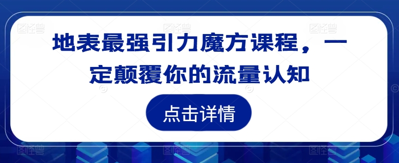 地表最强引力魔方课程,一定颠覆你的流量认知-第一资源库