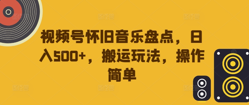 视频号怀旧音乐盘点,日入500+,搬运玩法,操作简单【揭秘】-第一资源库