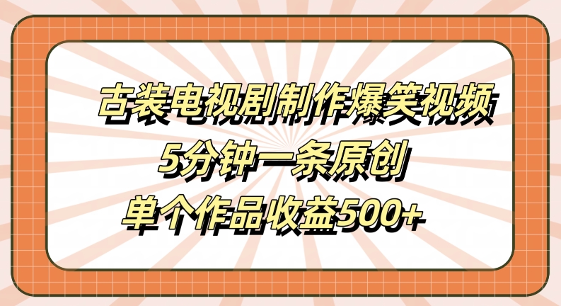 古装电视剧制作爆笑视频,5分钟一条原创,单个作品收益500+【揭秘】-第一资源库