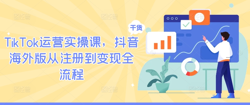 TikTok运营实操课，抖音海外版从注册到变现全流程-第一资源库