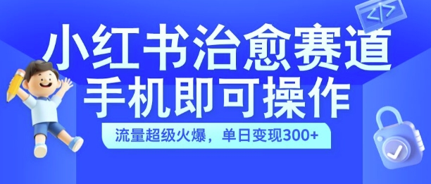 小红书治愈视频赛道,手机即可操作,流量超级火爆,单日变现300+【揭秘】-第一资源库