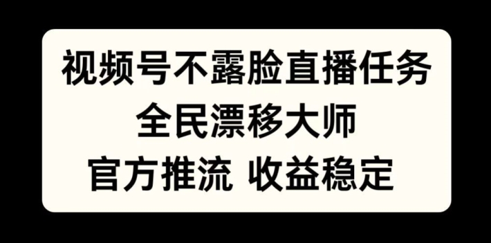 视频号不露脸直播任务,全民漂移大师,官方推流,收益稳定,全民可做【揭秘】-第一资源库