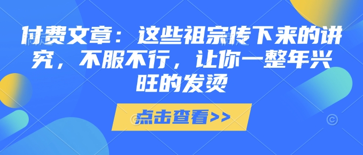 付费文章:这些祖宗传下来的讲究,不服不行,让你一整年兴旺的发烫!(全文收藏)-第一资源库