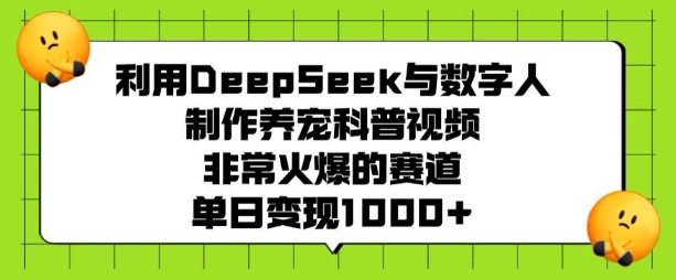 利用DeepSeek与数字人制作养宠科普视频,非常火爆的赛道,单日变现多张-第一资源库