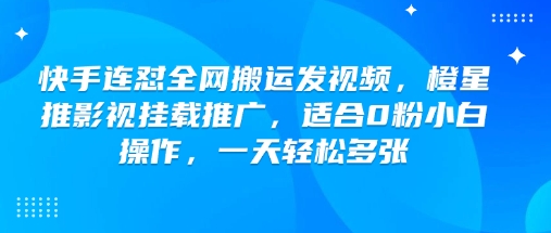 快手连怼全网搬运发视频，橙星推影视挂载推广，适合0粉小白操作，一天轻松多张-第一资源库
