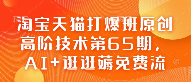 淘宝天猫打爆班原创高阶技术第65期,AI+逛逛薅免费流-第一资源库