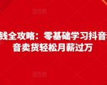 抖音电商赚钱全攻略:零基础学习抖音种草,靠抖音卖货轻松月薪过万-第一资源库