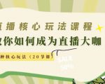 直播核心玩法：教你如何成为直播大咖，各种核心玩法（20节课）-第一资源库