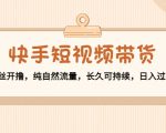 快手短视频带货:零粉丝开撸,纯自然流量,长久可持续,日入过万W-第一资源库