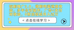 短剧推广3.0，微剧吧渠道高收益，多平台可操作，广告+支付双收益，0粉丝轻松月入过万【揭秘】-第一资源库