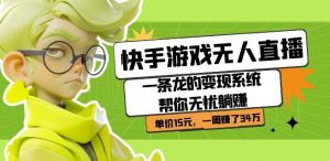 快手游戏无人直播:一条龙的变现系统帮你无忧躺赚单价15元,一周赚了34万-第一资源库