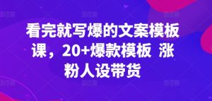 看完就写爆的文案模板课，20+爆款模板  涨粉人设带货-第一资源库