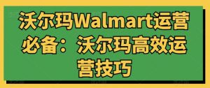 沃尔玛Walmart运营必备:沃尔玛高效运营技巧-第一资源库