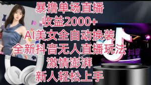 全新抖音无人直播玩法，AI美女全自动换装，激情澎湃，新人轻松上手，暴撸单场直播2k+【揭秘】-第一资源库