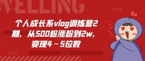 个人成长系vlog训练营2期,从500粉涨粉到2w,变现4~5位数-第一资源库