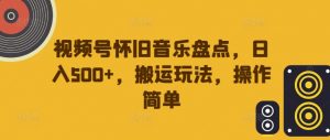 视频号怀旧音乐盘点,日入500+,搬运玩法,操作简单【揭秘】-第一资源库