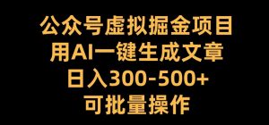 公众号虚拟掘金项目，用AI一键生成文章，日入300+可批量操作【揭秘】-第一资源库