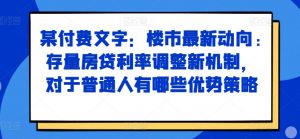 某付费文章：楼市最新动向，存量房贷利率调整新机制，对于普通人有哪些优势策略-第一资源库