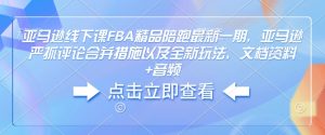 亚马逊线下课FBA精品陪跑最新一期,亚马逊严抓评论合并措施以及全新玩法,文档资料+音频-第一资源库