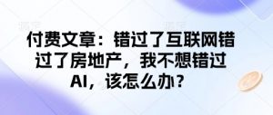 付费文章:错过了互联网错过了房地产,我不想错过AI,该怎么办?-第一资源库