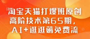 淘宝天猫打爆班原创高阶技术第65期，AI+逛逛薅免费流-第一资源库